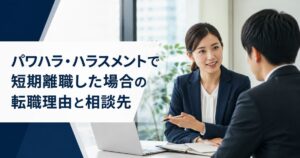 パワハラ・ハラスメントで短期離職した場合の転職理由と相談先