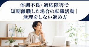 体調不良・適応障害で短期離職した場合の転職活動|無理をしない進め方