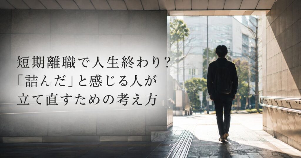 短期離職で人生終わり？「詰んだ」と感じる人が立て直すための考え方