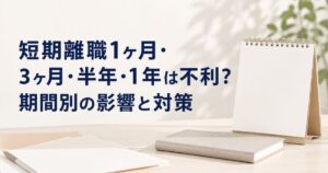 短期離職1ヶ月・3ヶ月・半年・1年は不利?期間別の影響と対策