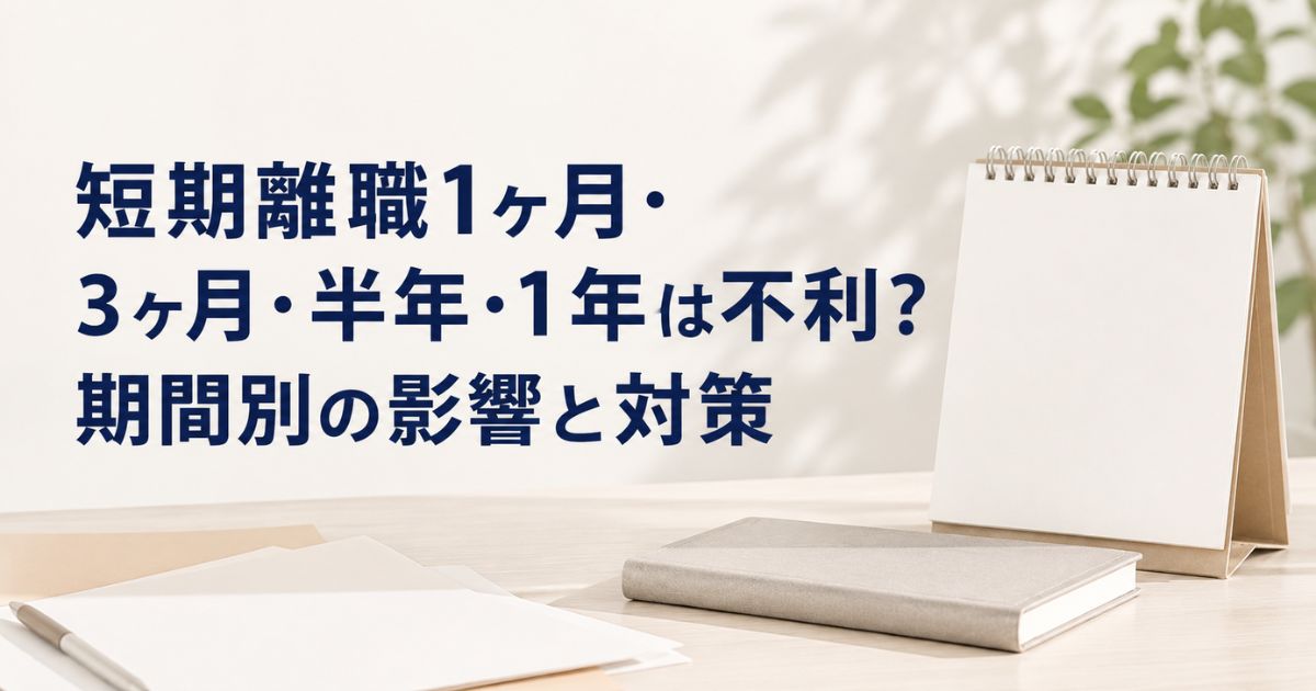 短期離職1ヶ月・3ヶ月・半年・1年は不利?期間別の影響と対策