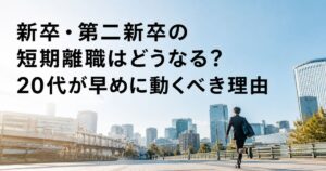 新卒・第二新卒の短期離職はどうなる?20代が早めに動くべき理由
