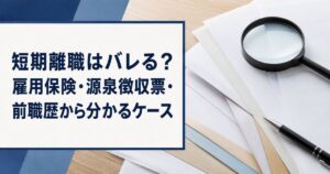 短期離職はバレる?雇用保険・源泉徴収票・前職歴から分かるケース