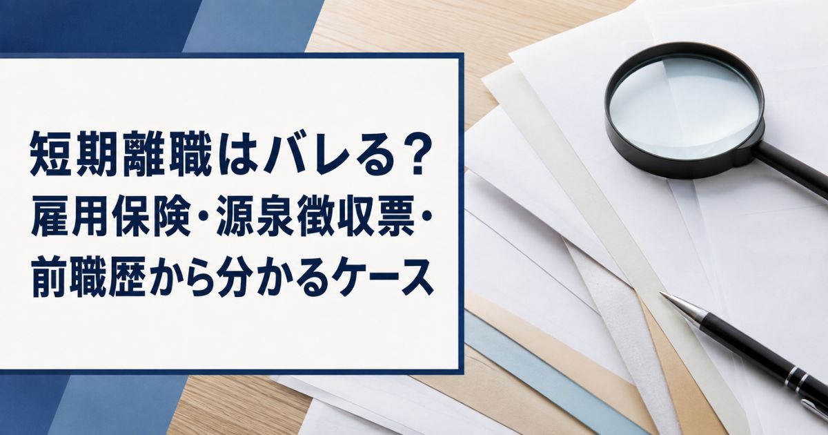 短期離職はバレる?雇用保険・源泉徴収票・前職歴から分かるケース