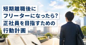 短期離職後にフリーターになったら？正社員を目指すための行動計画