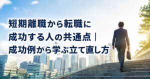 短期離職から転職に成功する人の共通点｜成功例から学ぶ立て直し方