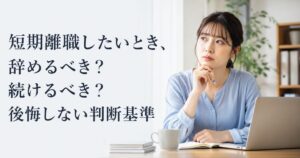 短期離職したいとき、辞めるべき?続けるべき?後悔しない判断基準