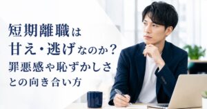 短期離職は甘え・逃げなのか?罪悪感や恥ずかしさとの向き合い方