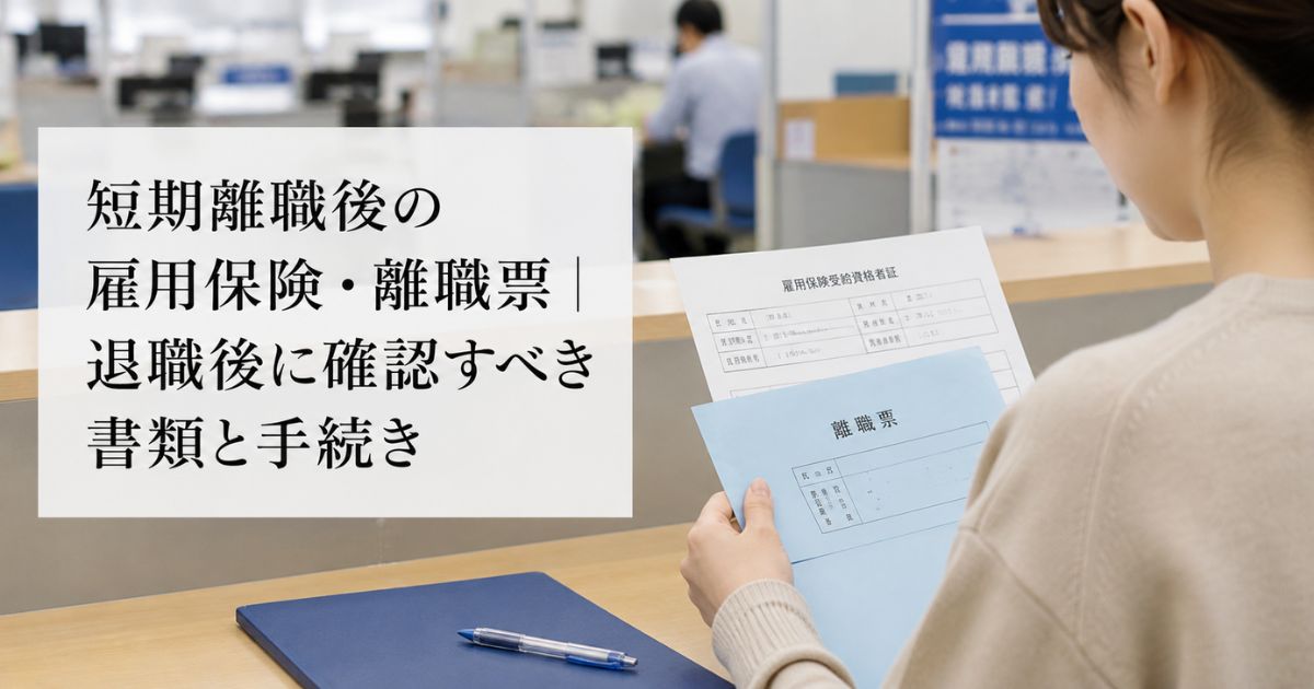 短期離職後の雇用保険・離職票|退職後に確認すべき書類と手続き