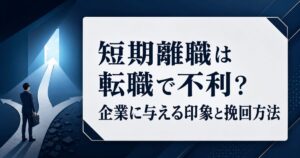 短期離職は転職で不利?企業に与える印象と挽回方法